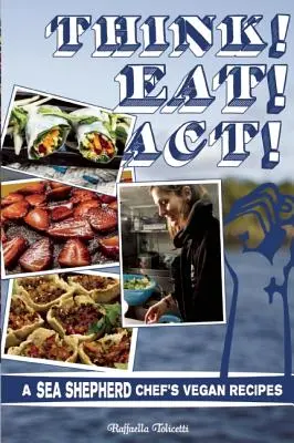 Přemýšlejte! Jezte! Jednej! Veganské recepty šéfkuchaře Sea Shepherd. - Think! Eat! Act!: A Sea Shepherd Chef's Vegan Recipes