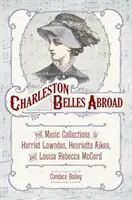Charlestonské krásky v zahraničí: Hudební sbírky Harriett Lowndesové, Henrietty Aikenové a Louisy Rebeccy McCordové. - Charleston Belles Abroad: The Music Collections of Harriett Lowndes, Henrietta Aiken, and Louisa Rebecca McCord