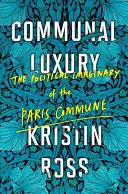 Komunální luxus: Politická imaginace Pařížské komuny - Communal Luxury: The Political Imaginary of the Paris Commune
