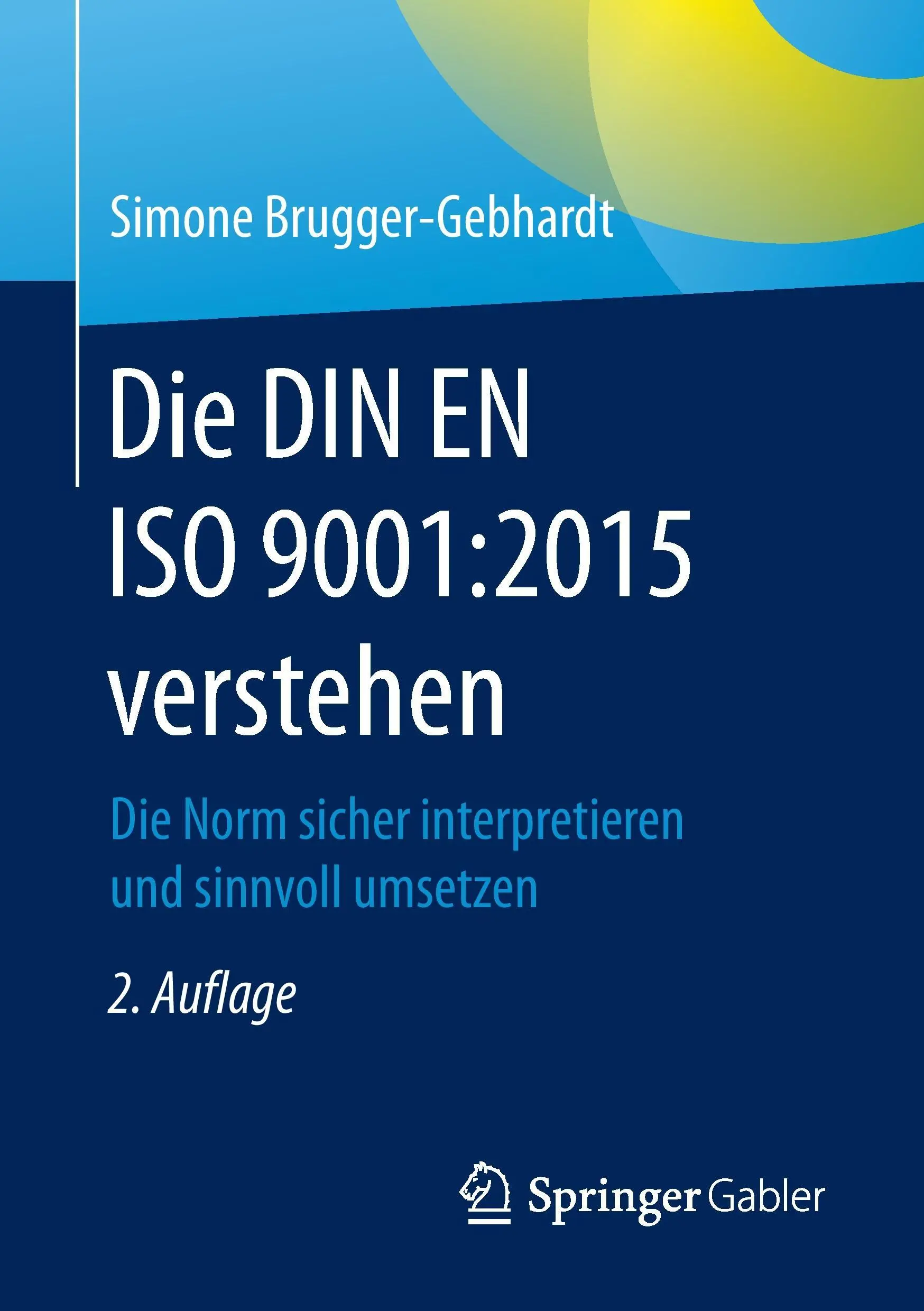 Die Din En ISO 9001:2015 Verstehen: Die Norm Sicher Interpretieren Und Sinnvoll Umsetzen: Die Norm Sicher Interpretieren Und Sinnvoll Umsetzen - Die Din En ISO 9001:2015 Verstehen: Die Norm Sicher Interpretieren Und Sinnvoll Umsetzen