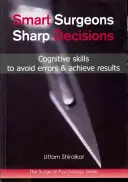 Chytré rozhodování pro chirurgy: Kognitivní dovednosti, jak se vyhnout chybám a dosáhnout výsledků - Smart Surgeons; Sharp Decisions: Cognitive Skills to Avoid Errors & Achieve Results
