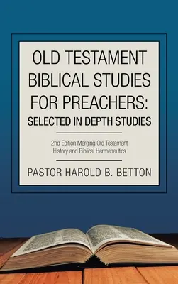 Starozákonní biblické studie pro kazatele: Starozákonní dějiny a biblická hermeneutika: vybrané hluboké studie: 2. vydání. - Old Testament Biblical Studies for Preachers: Selected in Depth Studies: 2Nd Edition Merging Old Testament History and Biblical Hermeneutics