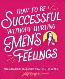 Jak být úspěšná, aniž bychom zraňovali city mužů: Jak na neohrožující vůdčí strategie pro ženy? - How to Be Successful Without Hurting Men's Feelings: Non-Threatening Leadership Strategies for Women