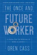 The Once and Future Worker: The Once and Future Worker: The Once and Future Worker: Vize pro obnovu práce v Americe - The Once and Future Worker: A Vision for the Renewal of Work in America