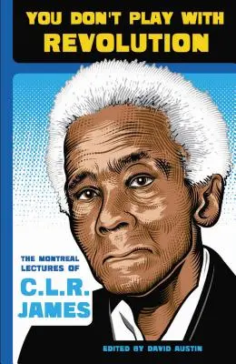 S revolucí si nehraješ: James: Montralské přednášky C. L. R. Jamese. - You Don't Play with Revolution: The Montral Lectures of C.L.R. James