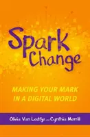 Jiskra změny: Změňte se v digitálním světě: Jak se prosadit v digitálním světě - Spark Change: Making Your Mark in a Digital World