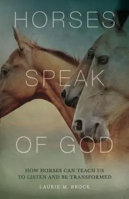 Koně mluví o Bohu: Jak nás koně mohou naučit naslouchat a nechat se proměnit. - Horses Speak of God: How Horses Can Teach Us to Listen and Be Transformed