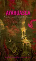 Ayahuasca: Rituály, lektvary a vizionářské umění z Amazonie - Ayahuasca: Rituals, Potions and Visionary Art from the Amazon