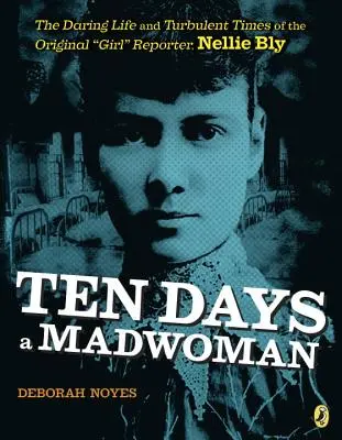 Deset dní bláznivou ženou: Nellie Blyová: Odvážný život a bouřlivé časy originální reportérky Nellie Blyové - Ten Days a Madwoman: The Daring Life and Turbulent Times of the Original Girl Reporter, Nellie Bly