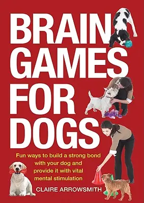 Mozkové hry pro psy: Zábavné způsoby, jak si vybudovat silné pouto se psem a poskytnout mu životně důležitou mentální stimulaci - Brain Games for Dogs: Fun Ways to Build a Strong Bond with Your Dog and Provide It with Vital Mental Stimulation