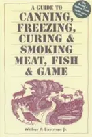Průvodce konzervováním, mražením, uzením a uzením masa, ryb a zvěřiny (A Guide to Canning, Freezing, Curing, & Smoking Meat, Fish, & Game) - A Guide to Canning, Freezing, Curing, & Smoking Meat, Fish, & Game