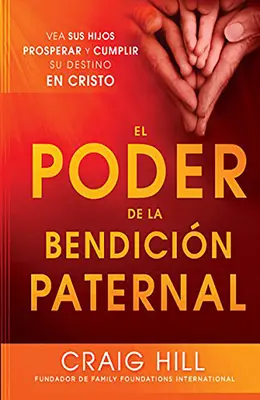 El Poder de la Bendicion Paternal: Vea Sus Hijos Prosperar y Cumplir Su Destino En Cristo = Síla rodičovského požehnání - El Poder de la Bendicion Paternal: Vea Sus Hijos Prosperar y Cumplir Su Destino En Cristo = The Power of Parent's Blessing