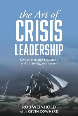 Umění krizového vedení: Ušetřete čas, peníze, zákazníky a nakonec i svou kariéru. - The Art of Crisis Leadership: Save Time, Money, Customers and Ultimately, Your Career