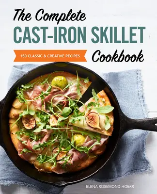 Kompletní kuchařka litinových pánví: 150 klasických a kreativních receptů - The Complete Cast Iron Skillet Cookbook: 150 Classic and Creative Recipes