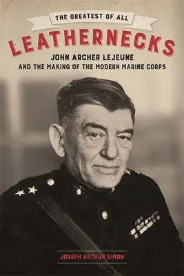 Největší ze všech kožoměnců: John Archer LeJeune a utváření moderní námořní pěchoty - The Greatest of All Leathernecks: John Archer LeJeune and the Making of the Modern Marine Corps