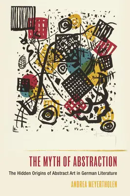 Mýtus abstrakce: Mýtus abstraktního umění v německé literatuře: Skrytý původ abstraktního umění v německé literatuře - The Myth of Abstraction: The Hidden Origins of Abstract Art in German Literature