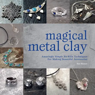 Magická kovová hlína: Hliněná hlína: Úžasně jednoduché techniky pro výrobu krásných doplňků bez použití hlíny. - Magical Metal Clay: Amazingly Simple No-Kiln Techniques for Making Beautiful Accessories