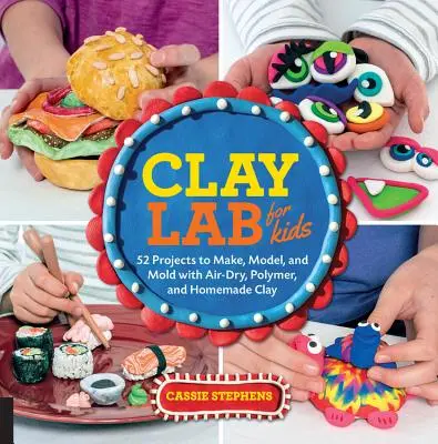 Hliněná laboratoř pro děti: 52 projektů na výrobu, modelování a tvarování ze vzduchem sušené, polymerové a domácí hlíny - Clay Lab for Kids: 52 Projects to Make, Model, and Mold with Air-Dry, Polymer, and Homemade Clay