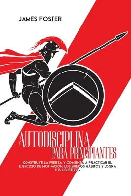 Autodisciplina Para Principiantes: Vydejte se na cestu k dosažení cílů: Construye La Fuerza Y Comienza A Practicar El Ejercicio De Motivacin, Los Buenos Hbitos Y Logra Tus Objetivos - Autodisciplina Para Principiantes: Construye La Fuerza Y Comienza A Practicar El Ejercicio De Motivacin, Los Buenos Hbitos Y Logra Tus Objetivos