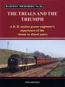 Vzpomínky na železnici: Zkoušky a triumf - Zkušenosti strojvůdce B.R. z let od páry k dieselu - Railway Memories the Trials and the Triumph - A B.R. Motive Power Engineer's Experience of the Steam to Diesel Years