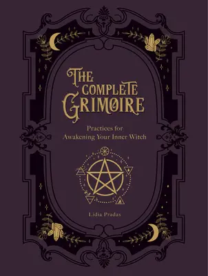 Kompletní Grimoár: Magické praktiky a kouzla pro probuzení vnitřní čarodějky - The Complete Grimoire: Magickal Practices and Spells for Awakening Your Inner Witch