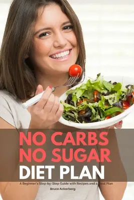 Bez sacharidů bez cukru Dietní plán: Sladké cukry bez cukru: průvodce pro začátečníky krok za krokem s recepty a jídelním plánem - No Carbs No Sugar Diet Plan: A Beginner's Step-by-Step Guide with Recipes and a Meal Plan