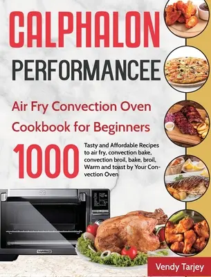 Calphalon Performance Air Fry Convection Oven Cookbook for Beginners: Kuchařka pro začátečníky: Vzduchová fritéza: 1000 denních chutných a cenově dostupných receptů na smažení, pečení, smažení v konvektomatu - Calphalon Performance Air Fry Convection Oven Cookbook for Beginners: 1000-Day Tasty and Affordable Recipes to air fry, convection bake, convection br