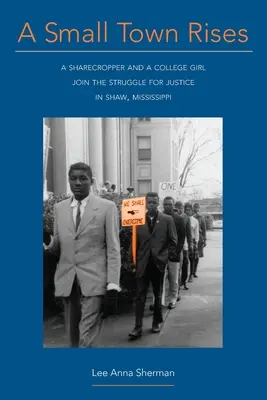 Malé město povstává: Podílník a studentka se zapojili do boje za spravedlnost v Shaw v Mississippi - A Small Town Rises: A Sharecropper and a College Girl Join the Struggle for Justice in Shaw, Mississippi