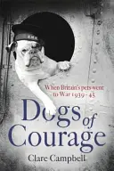 Psi odvahy - Když šli britští domácí mazlíčci do války 1939-45 - Dogs of Courage - When Britain's Pets Went to War 1939-45