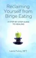 Jak se zbavit záchvatovitého přejídání: A Step-by-Step Guide to Healing (Průvodce krok za krokem k uzdravení) - Reclaiming Yourself from Binge Eating: A Step-By-Step Guide to Healing
