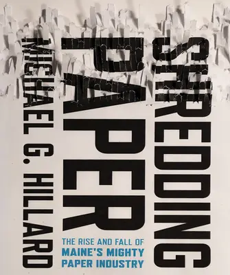 Skartování papíru: Vzestup a pád mohutného papírenského průmyslu v Maine - Shredding Paper: The Rise and Fall of Maine's Mighty Paper Industry