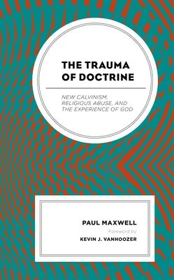 Trauma z učení: Zneužívání náboženství a zkušenost s Bohem: nové kalvinismy, zneužívání náboženství a zkušenost s Bohem - The Trauma of Doctrine: New Calvinism, Religious Abuse, and the Experience of God