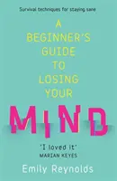 Průvodce pro začátečníky, jak přijít o rozum - Moje cesta k udržení zdravého rozumu a jak proplout tou vaší - Beginner's Guide to Losing Your Mind - My road to staying sane, and how to navigate yours