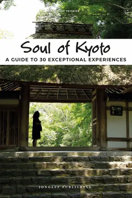 Duše Kjóta: Průvodce po 30 výjimečných zážitcích. - Soul of Kyoto: A Guide to 30 Exceptional Experiences
