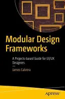 Modulární konstrukční rámce: Rámcové rámce: Průvodce pro návrháře Ui/UX založený na projektech. - Modular Design Frameworks: A Projects-Based Guide for Ui/UX Designers