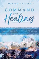 Přikažte svému uzdravení: Prorocká prohlášení k přijetí a uvolnění uzdravující síly - Command Your Healing: Prophetic Declarations to Receive and Release Healing Power