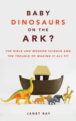 Dinosauří mláďata na arše?: Bible a moderní věda a potíže s tím, jak to všechno do sebe zapadá - Baby Dinosaurs on the Ark?: The Bible and Modern Science and the Trouble of Making It All Fit