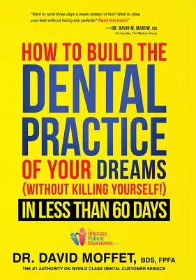 Jak vybudovat zubní praxi svých snů: (aniž byste se zabili!) za méně než 60 dní - How to Build the Dental Practice of Your Dreams: (without Killing Yourself!) in Less Than 60 Days