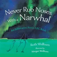Nikdy se netři o nos s narvalem: aliterativní pohled na Arktidu - Never Rub Noses With a Narwhal: An Alliterative Look At The Arctic
