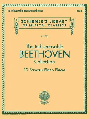 Nepostradatelná Beethovenova sbírka - 12 slavných klavírních skladeb: Schirmer's Library of Musical Classics Vol. 2126 - The Indispensable Beethoven Collection - 12 Famous Piano Pieces: Schirmer's Library of Musical Classics Vol. 2126