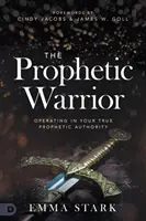 Prorocký bojovník: Prorocký bojovník: Působení ve vaší skutečné prorocké autoritě - The Prophetic Warrior: Operating in Your True Prophetic Authority