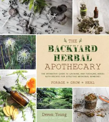 Bylinná lékárna na dvorku: Účinné léčebné prostředky s využitím běžně dostupných bylin a rostlin. - The Backyard Herbal Apothecary: Effective Medicinal Remedies Using Commonly Found Herbs & Plants