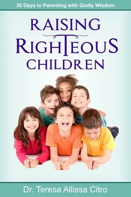Výchova spravedlivých dětí: Vychovávejte děti s Boží moudrostí: 30 dní k výchově s Boží moudrostí. - Raising Righteous Children: 30 Days to Parenting with Godly Wisdom