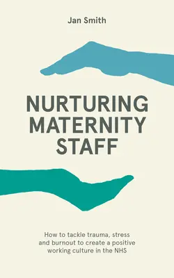 Výchova personálu na porodnicích - Jak se vypořádat s traumatem, stresem a vyhořením a vytvořit pozitivní pracovní kulturu v NHS - Nurturing Maternity Staff - How to tackle trauma, stress and burnout to create a positive working culture in the NHS