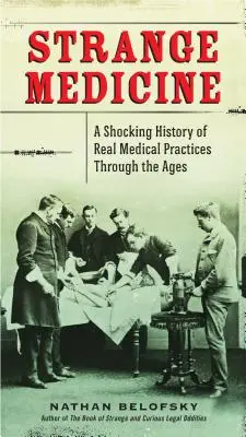 Podivná medicína: Šokující historie skutečných lékařských praktik v průběhu věků - Strange Medicine: A Shocking History of Real Medical Practices Through the Ages