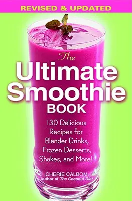 The Ultimate Smoothie Book: Vychytané recepty na nápoje z mixéru, mražené dezerty, koktejly a mnoho dalšího! - The Ultimate Smoothie Book: 130 Delicious Recipes for Blender Drinks, Frozen Desserts, Shakes, and More!