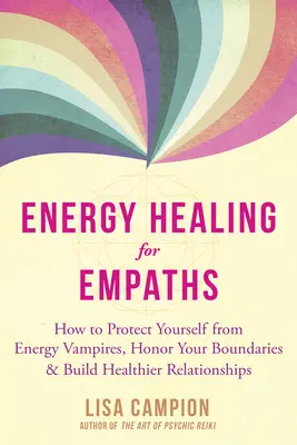 Energetické léčení pro empatiky: Jak se chránit před energetickými upíry, ctít své hranice a budovat zdravější vztahy? - Energy Healing for Empaths: How to Protect Yourself from Energy Vampires, Honor Your Boundaries, and Build Healthier Relationships