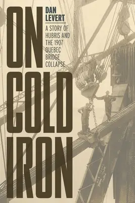 Na studeném železe: Příběh o aroganci a zřícení quebeckého mostu v roce 1907 - On Cold Iron: A Story of Hubris and the 1907 Quebec Bridge Collapse