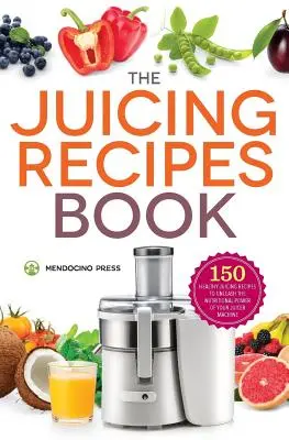 Kniha receptů na odšťavňování: Kniha: 150 zdravých receptů pro uvolnění výživové síly. - Juicing Recipes Book: 150 Healthy Recipes to Unleash Nutritional Power