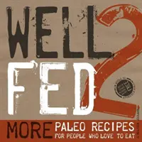 Well Fed 2: Další paleo recepty pro lidi, kteří rádi jedí - Well Fed 2: More Paleo Recipes for People Who Love to Eat
